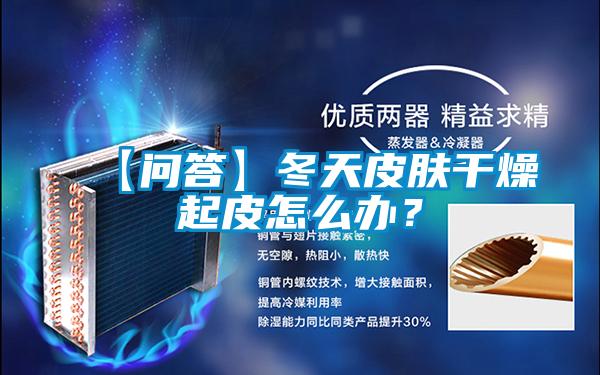 【問答】冬天皮膚干燥起皮怎么辦?