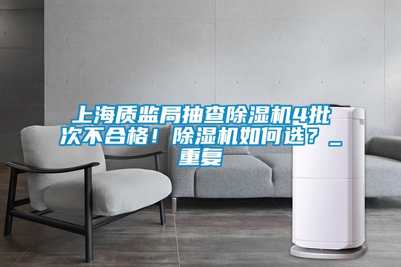 上海質監局抽查除濕機4批次不合格！除濕機如何選？_重復