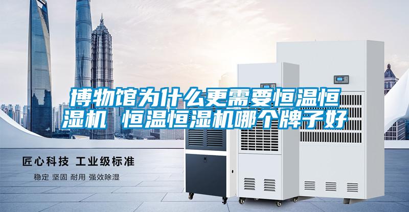 博物館為什么更需要恒溫恒濕機 恒溫恒濕機哪個牌子好