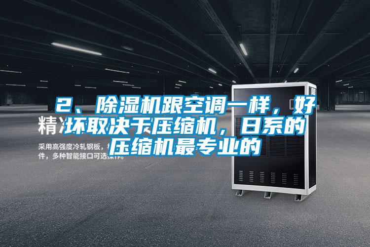 2、除濕機跟空調(diào)一樣，好壞取決于壓縮機，日系的壓縮機最專業(yè)的