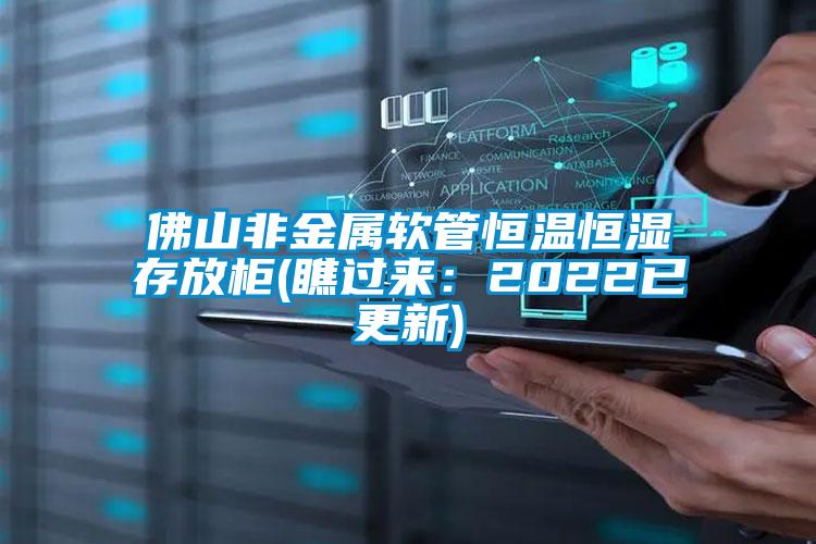 佛山非金屬軟管恒溫恒濕存放柜(瞧過來:2022已更新)