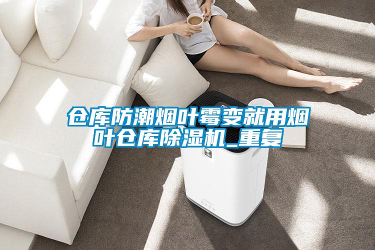 倉庫防潮煙葉霉變就用煙葉倉庫除濕機_重復