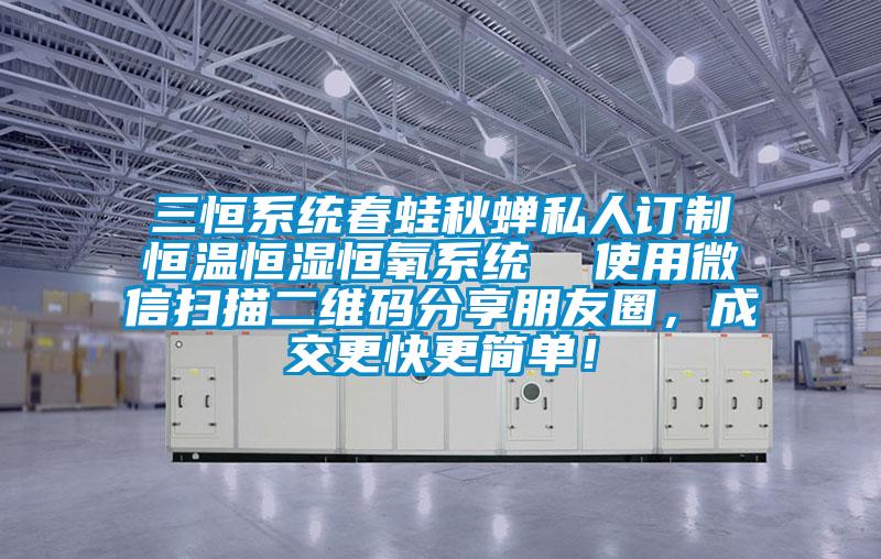 三恒系統春蛙秋蟬私人訂制恒溫恒濕恒氧系統  使用微信掃描二維碼分享朋友圈，成交更快更簡單！
