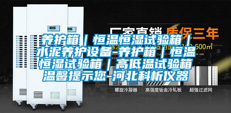 養(yǎng)護(hù)箱｜恒溫恒濕試驗箱｜水泥養(yǎng)護(hù)設(shè)備-養(yǎng)護(hù)箱｜恒溫恒濕試驗箱｜高低溫試驗箱溫馨提示您-河北科析儀器