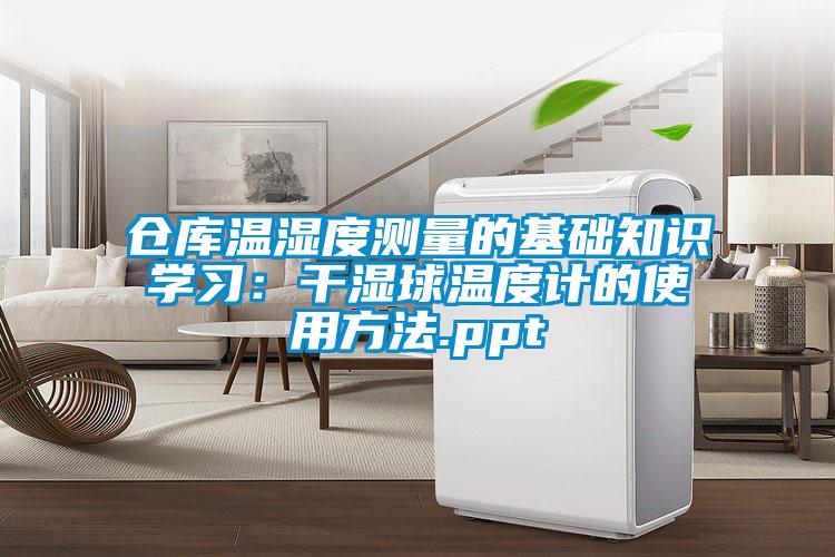 倉庫溫濕度測量的基礎知識學習:干濕球溫度計的使用方法.ppt