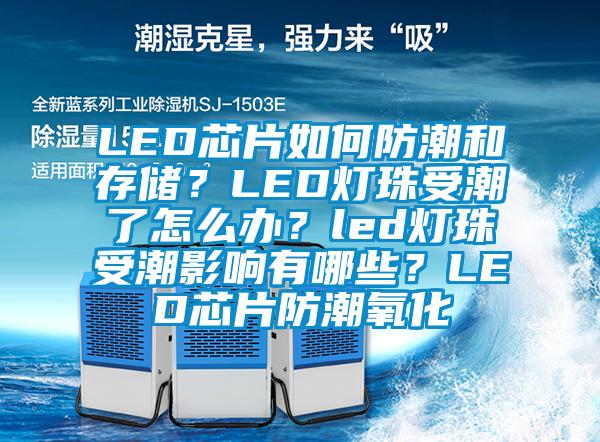 LED芯片如何防潮和存儲？LED燈珠受潮了怎么辦？led燈珠受潮影響有哪些？LED芯片防潮氧化