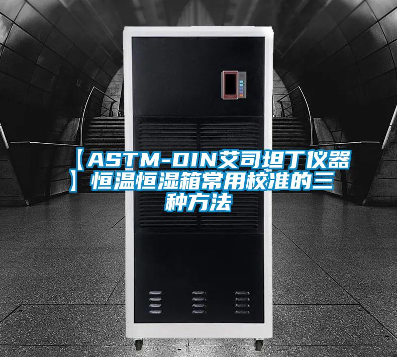 【ASTM-DIN艾司坦丁儀器】恒溫恒濕箱常用校準的三種方法