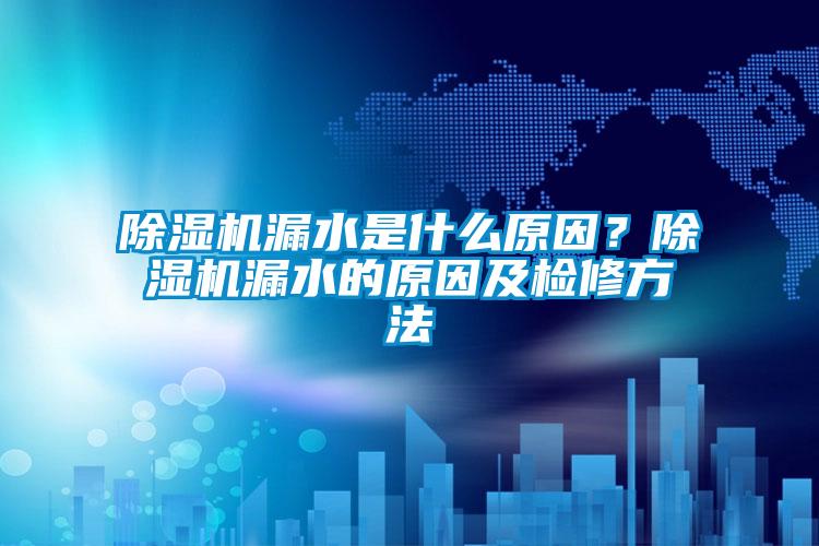 除濕機漏水是什么原因？除濕機漏水的原因及檢修方法