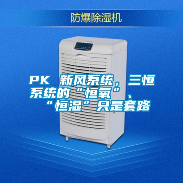 PK 新風系統(tǒng)，三恒系統(tǒng)的“恒氧”、“恒濕”只是套路