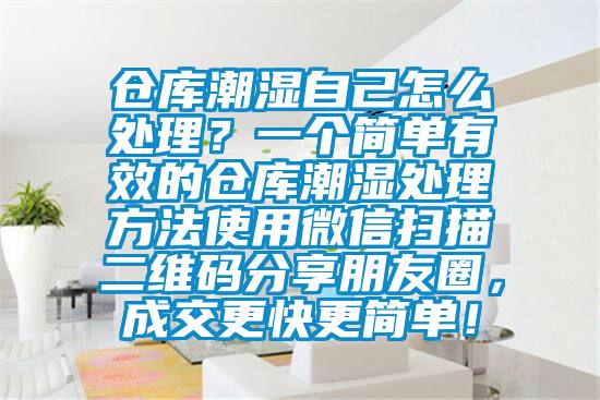 倉庫潮濕自己怎么處理？一個(gè)簡單有效的倉庫潮濕處理方法使用微信掃描二維碼分享朋友圈，成交更快更簡單！