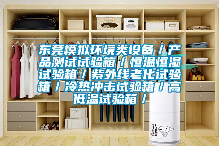 東莞模擬環境類設備／產品測試試驗箱／恒溫恒濕試驗箱／紫外線老化試驗箱／冷熱沖擊試驗箱／高低溫試驗箱／