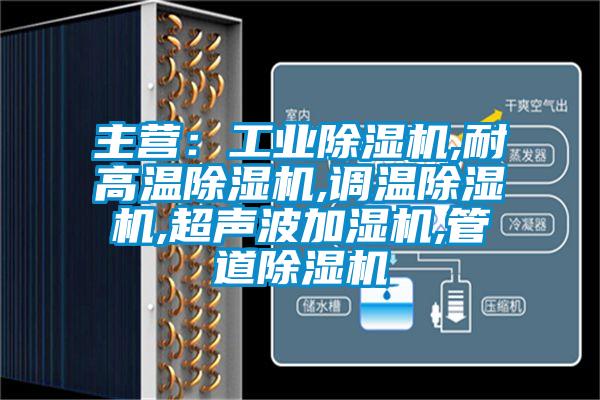 主營：工業(yè)除濕機,耐高溫除濕機,調(diào)溫除濕機,超聲波加濕機,管道除濕機