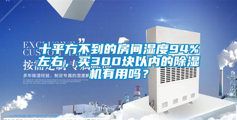 十平方不到的房間濕度94%左右，買300塊以內(nèi)的除濕機(jī)有用嗎？