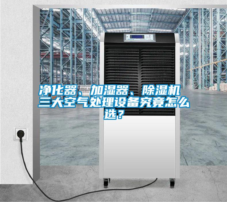凈化器、加濕器、除濕機 三大空氣處理設備究竟怎么選？