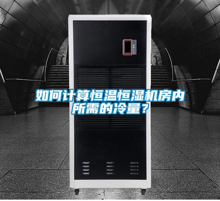 如何計算恒溫恒濕機房內所需的冷量？