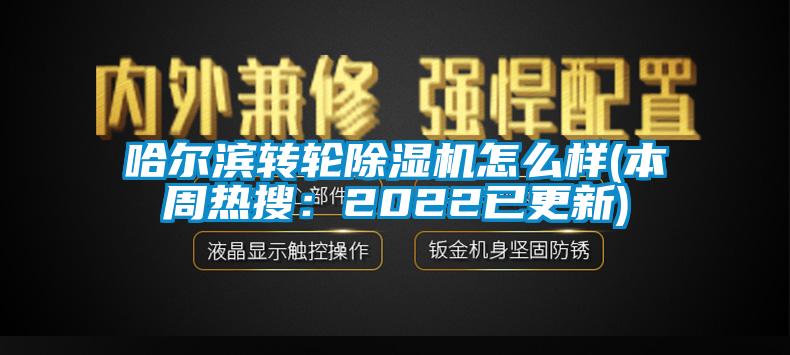 哈爾濱轉(zhuǎn)輪除濕機(jī)怎么樣(本周熱搜：2022已更新)
