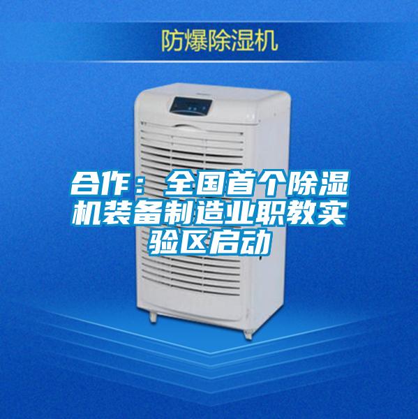 合作：全國首個除濕機裝備制造業職教實驗區啟動