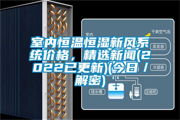 室內(nèi)恒溫恒濕新風(fēng)系統(tǒng)價(jià)格，精選新聞(2022已更新)(今日／解密)