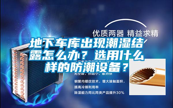 地下車庫出現潮濕結露怎么辦？選用什么樣的防潮設備？