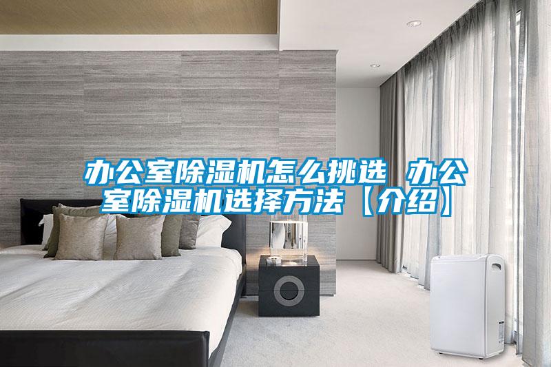 辦公室除濕機怎么挑選 辦公室除濕機選擇方法【介紹】