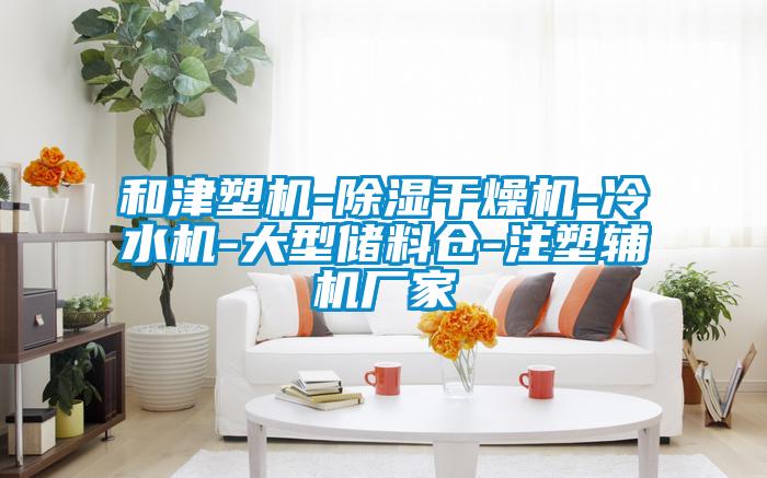 和津塑機(jī)-除濕干燥機(jī)-冷水機(jī)-大型儲(chǔ)料倉-注塑輔機(jī)廠家