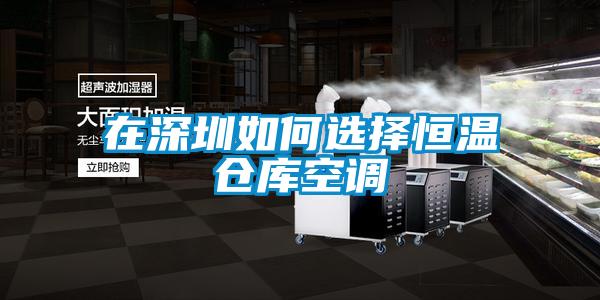 在深圳如何選擇恒溫倉庫空調