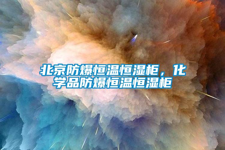 北京防爆恒溫恒濕柜，化學品防爆恒溫恒濕柜