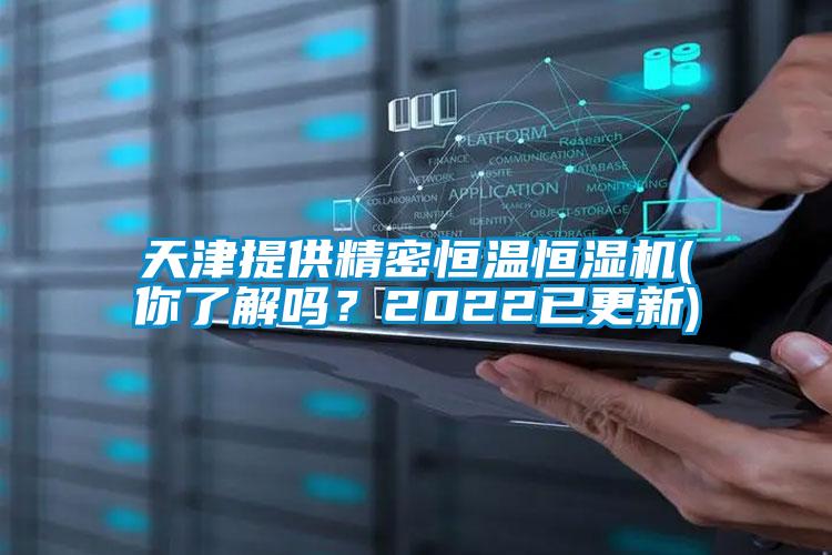 天津提供精密恒溫恒濕機(你了解嗎？2022已更新)
