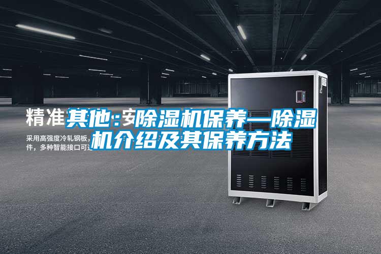 其他：除濕機保養(yǎng)—除濕機介紹及其保養(yǎng)方法