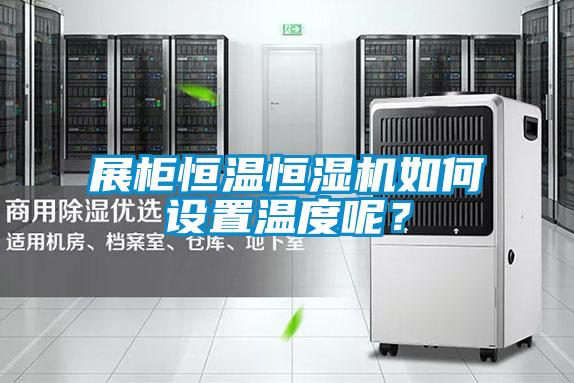 展柜恒溫恒濕機如何設置溫度呢？