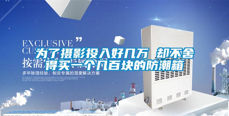 為了攝影投入好幾萬(wàn) 卻不舍得買(mǎi)一個(gè)幾百塊的防潮箱