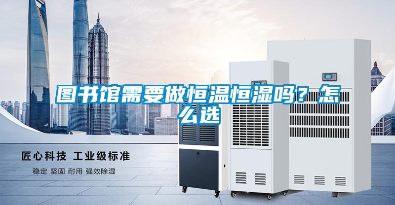 圖書館需要做恒溫恒濕嗎？怎么選