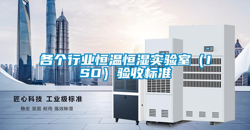各個行業恒溫恒濕實驗室（ISO）驗收標準