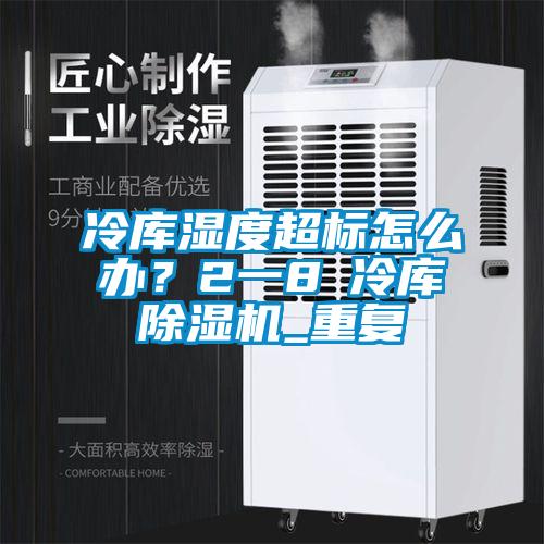 冷庫濕度超標(biāo)怎么辦?2一8℃冷庫除濕機(jī)_重復(fù)