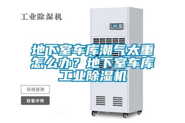 地下室車庫(kù)潮氣太重怎么辦？地下室車庫(kù)工業(yè)除濕機(jī)