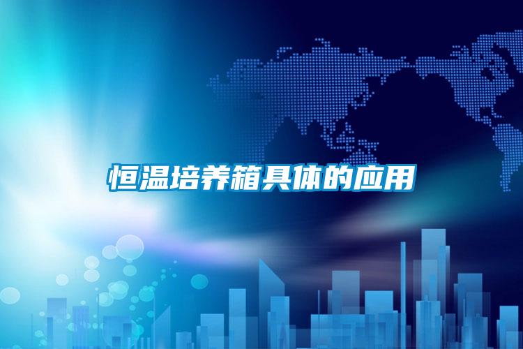 恒溫培養箱具體的應用