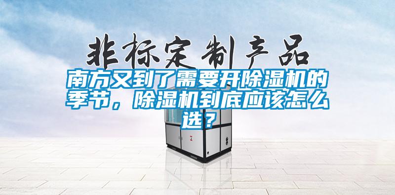 南方又到了需要開除濕機(jī)的季節(jié)，除濕機(jī)到底應(yīng)該怎么選？