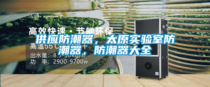供應(yīng)防潮器，太原實(shí)驗(yàn)室防潮器，防潮器大全