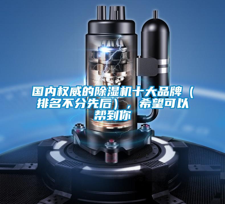 國內(nèi)權(quán)威的除濕機(jī)十大品牌（排名不分先后），希望可以幫到你