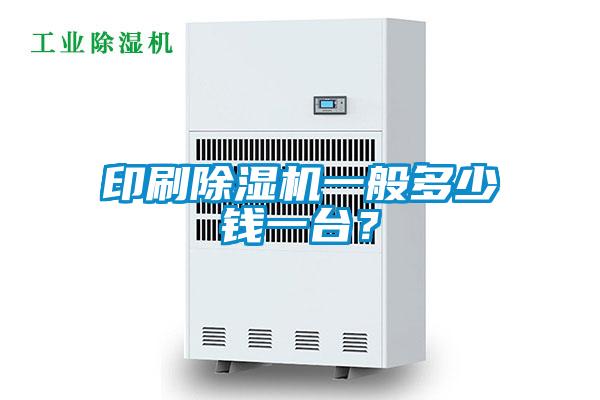 印刷除濕機一般多少錢一臺？