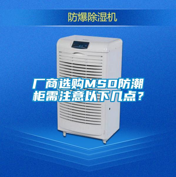 廠商選購MSD防潮柜需注意以下幾點(diǎn)？