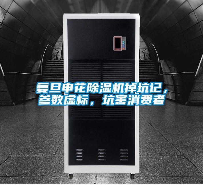 復(fù)旦申花除濕機(jī)掉坑記，參數(shù)虛標(biāo)，坑害消費(fèi)者