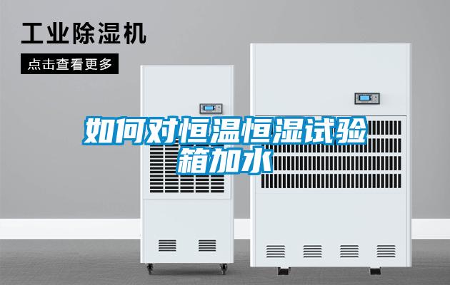 如何對恒溫恒濕試驗箱加水