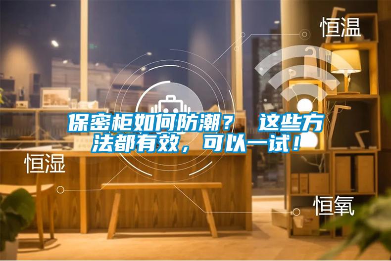 保密柜如何防潮？ 這些方法都有效，可以一試！
