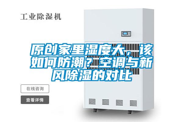 原創(chuàng)家里濕度大，該如何防潮？空調與新風除濕的對比