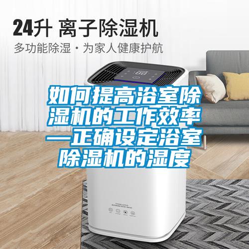 如何提高浴室除濕機(jī)的工作效率—正確設(shè)定浴室除濕機(jī)的濕度