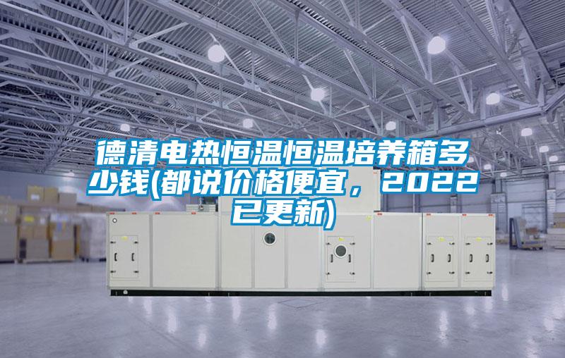 德清電熱恒溫恒溫培養箱多少錢(都說價格便宜，2022已更新)