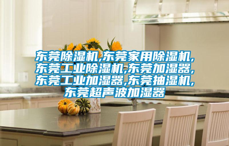 東莞除濕機,東莞家用除濕機,東莞工業除濕機,東莞加濕器,東莞工業加濕器,東莞抽濕機,東莞超聲波加濕器