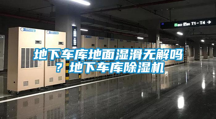 地下車庫地面濕滑無解嗎？地下車庫除濕機