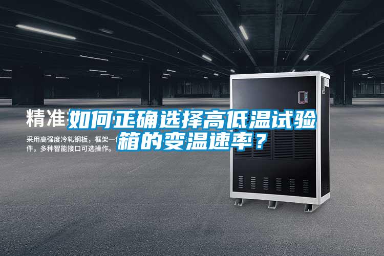 如何正確選擇高低溫試驗箱的變溫速率？